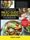The Complete Paleo Guide for Beginners Cookbook : The Best Beginner's Guide to Start Paleo Diet Simply! More than 130 High-Protein Recipes to Delight your Family and your Friends! - Book