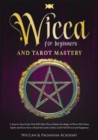 Wicca for Beginners and Tarot Mastery : A Step-by-Step Guide That Will Allow You to Master the Magic of Wicca With Many Spells and Know How to Read the Cards to Have a Life Full Of Love and Happiness - Book