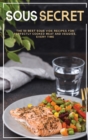 Sous Secrets : The 50 Best Sous Vide Recipes for Perfectly Cooked Meat and Veggies, Every Time - Book
