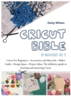 Cricut Bible : 5 Books in 1: Cricut For Beginners + Accessories and Materials + Maker Guide + Design Space + Project Ideas. The definitive guide to learning and mastering Cricut - Book