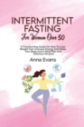 Intermittent Fasting For Women Over 50 : A Transforming Guide On How To Lose Weight Fast, Increase Energy And Detox Your Body And A Meal Plan And Delicious Recipes - Book
