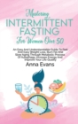 Mastering Intermittent Fasting For Women Over 50 : An Easy And Understandable Guide To Fast And Easy Weight Loss, Burn Fat And Slow Aging Through Metabolic Process Of Autophagy, Increase Energy And Im - Book