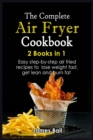 The Complete Air Fryer Cookbook : 2 books in 1: Easy step-by-step air fried recipes to lose weight fast, get lean and burn fat - Book