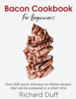 Bacon Cookbook For Beginners : Over 200 quick and easy-to-follow recipes that can be prepared in a short time - Book