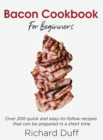 Bacon Cookbook For Beginners : Over 200 quick and easy-to-follow recipes that can be prepared in a short time - Book