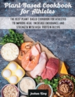 Plant-Based Cookbook for Athletes : The Best Plant-Based Cookbook For Athletes To Improve Heal, Increase Endurance and Strength With High-Protein Recipes - Book