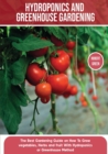 Hydroponics and Greenhouse Gardening : The Definitive Beginner's Guide to Learn How to Build Easy Systems for Growing Organic Vegetables, Fruits and Herbs at Home - Book