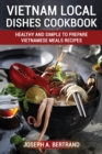 Vietnam Local Dishes Cookbook : Healthy And Simple To Prepare Vietnamese Meals recipes - Book