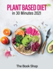 Plant Based Diet in 30 Minutes 2021 : Enjoy A Healthier Life And Lose Weight: Health Benefits Of A Plant Based Diet - Book