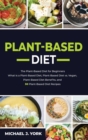Plant-Based Diet : The Plant-Based Diet for Beginners_ What Is a Plant-Based Diet_ Plant-Based Diet vs. Vegan, Plant-Based Diet Benefits, and 50 Plant-Based Diet Recipes - Book