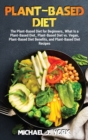 Plant-Based Diet : The Plant-Based Diet for Beginners_ What Is a Plant-Based Diet_ Plant-Based Diet vs. Vegan, Plant-Based Diet Benefits, and Plant-Based Diet Recipes - Book