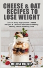 Cheese & Oat Recipes to Lose Weight : Quick & Easy High-protein Cheese Recipes & Delicious Recipes for Making Healthy, Mouth Watering Oats - Book