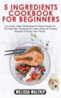 5 Ingredients Cookbook for Beginners : Low-Carb, High-Fat Recipes For Busy People On The Keto Diet. Amazing And Tasty Snack & Cookies Recipes To Enjoy Your Family. - Book