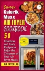 Simply Kalorik Maxx Air Fryer Cookbook : 50 Effortless and Tasty Recipes to Enjoy the Crispness of Your Air Fryer Meals - Book