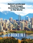 [ 2 Books in 1 ] - Nature Landscape Stock Images and Artistic Cities in the World - Full Color HD : 250 Professional Photos - Amazing Nature Photographers And Stunning City Landscape Pictures - Premiu - Book