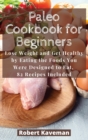 Paleo Cookbook for Beginners : Lose Weight and Get Healthy by Eating the Foods You Were Designed to Eat, 82 Recipes Included - Book