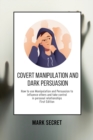 Covert Manipulation and Dark Persuasion : How to use Manipulation and Persuasion to influence others and take control in personal relationships (First Edition) - Book