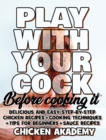 Play With Your COCK - Before Cooking it - Chicken Cookbook : Delicious and Easy Step-By-Step Chicken Recipes + Tips for Beginners - Book
