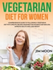Vegetarian Diet for Women : Comprehensive Guide to Following a Vegetarian Diet with Specific Recipes Designed for Women's Metabolism, Improve Health and Lose Weight - Book