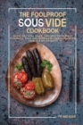 The Foolproof Sous Vide Cookbook : Bring Out Your Inner Chef With Incredibly Flavorful Sous Vide Recipes by Gently Cooking Them in a Water Bath. - Book