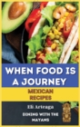 When Food Is a Journey. Mexican Recipes. - Book