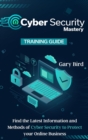 Cyber Security Mastery : Find the Latest Information and Methods of Cyber Security to Protect your Online Business - Book