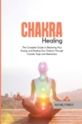Chakra Healing : The Complete Guide to Balancing Your Energy and Healing Your Chakras Through Crystals, Yoga and Awareness - Book