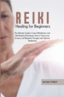 Reiki Healing for Beginners : The Ultimate Guide to Learn Mindfulness and Self-Healing Techniques. How to Overcome Anxiety and Negative Thoughts with Spiritual Awakening - Book