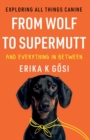 From Wolf to Supermutt and Everything In Between : Exploring All Things Canine - Book