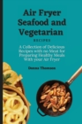 Air Fryer Seafood and Vegetarian Recipes : A Collection of Delicious Recipes with no Meat for Preparing Healthy Meals With your Air Fryer - Book