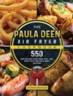 The Paula Deen Air Fryer Cookbook : 550 Easy Recipes to Fry, Bake, Grill, and Roast with Your Paula Deen Air Fryer - Book