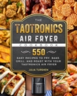 The TaoTronics Air Fryer Cookbook : 550 Easy Recipes to Fry, Bake, Grill, and Roast with Your TaoTronics Air Fryer - Book