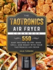 The TaoTronics Air Fryer Cookbook : 550 Easy Recipes to Fry, Bake, Grill, and Roast with Your TaoTronics Air Fryer - Book