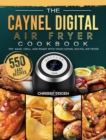 The Caynel Digital Air Fryer Cookbook : 550 Easy Recipes to Fry, Bake, Grill, and Roast with Your Caynel Digital Air Fryer - Book