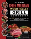 The Yummy Green Mountain Wood Pellet Grill Cookbook : Over 200 Tasty Ideas That Will Amaze Your Neighbors And Delicious Sauces Classical and Contemporary Recipes - Book