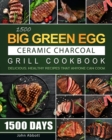 1500 Big Green Egg Ceramic Charcoal Grill Cookbook : 1500 Days Delicious, Healthy Recipes that Anyone Can Cook - Book