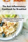 The Anti-Inflammatory Cookbook for Breakfast : Wake up in the Morning and Fight Body Inflammation With Simple and Delicious Recipes - Book
