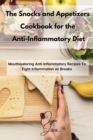 The Snacks and Appetizers Cookbook for the Anti-Inflammatory Diet : Mouthwatering Anti-Inflammatory Recipes To Fight Inflammation on Breaks - Book