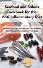 Seafood and Salads Cookbook for the Anti-Inflammatory Diet : Fantastic and Easy Fish Recipes That Will Help You Reduce Inflammation in Your Body - Book