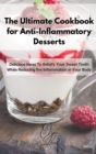The Ultimate Cookbook for Anti-Inflammatory Desserts : Delicious Ideas To Satisfy Your Sweet Tooth While Reducing the Inflammation in Your Body - Book