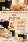 Bread Machine Recipes for Beginners : The Complete Step-by-Step Cookbook with many Accurate and Tasty Dishes from the Most Famous Restaurants to Make at Home. - Book
