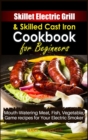 Skillet Electric Grill and Skilled Cast iron Cookbook for Beginners : Mouth-Watering Meat, Fish, Vegetable, Game Recipes for Your Electric Smoker - Book