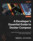 A Developer's Essential Guide to Docker Compose : Simplify the development and orchestration of multi-container applications - Book