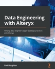 Data Engineering with Alteryx : Helping data engineers apply DataOps practices with Alteryx - Book