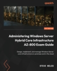 Administering Windows Server Hybrid Core Infrastructure AZ-800 Exam Guide : Design, implement, and manage Windows Server core infrastructure on-premises and in the cloud - Book