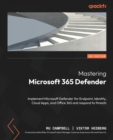 Mastering Microsoft 365 Defender : Implement Microsoft Defender for Endpoint, Identity, Cloud Apps, and Office 365 and respond to threats - Book