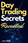 Day Trading Secrets Revealed! : A Beginners Guide to Master the Art of Technical Analysis and the Best Performing Indicators Wall Street Does Not Want You to Use - Book