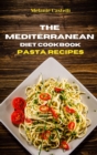The Mediterranean Diet Cookbook Pasta Recipes : Quick, Easy and Tasty Recipes to feel full of energy and stay healthy keeping your weight under control - Book