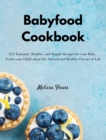 Babyfood Cookbook : 211 Fantastic, Healthy, and Simple Recipes for your Baby. Teach your Child about the Natural and Healthy Flavors of Life - Book