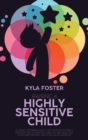 Raising A Highly Sensitive Child : A Complete Beginners Guide To Help Our Exceptionally Persistent Kids Flourish Including Tips And Tricks Talk To Kids And Empower Them To Believe In Themselves - Book